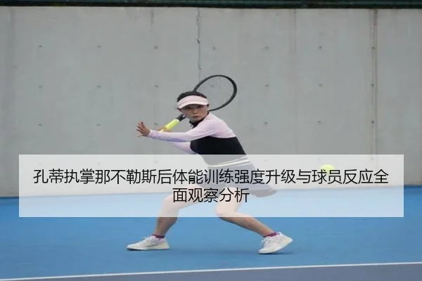 孔蒂执掌那不勒斯后体能训练强度升级与球员反应全面观察分析