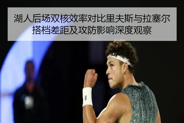 湖人后场双核效率对比里夫斯与拉塞尔搭档差距及攻防影响深度观察