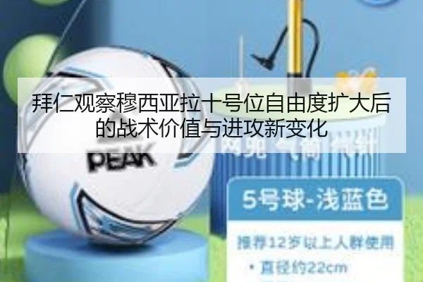 拜仁观察穆西亚拉十号位自由度扩大后的战术价值与进攻新变化