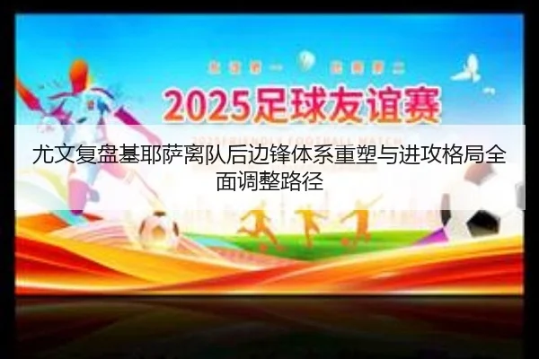 尤文复盘基耶萨离队后边锋体系重塑与进攻格局全面调整路径